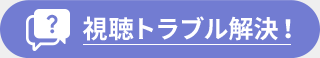 視聴トラブル解決！